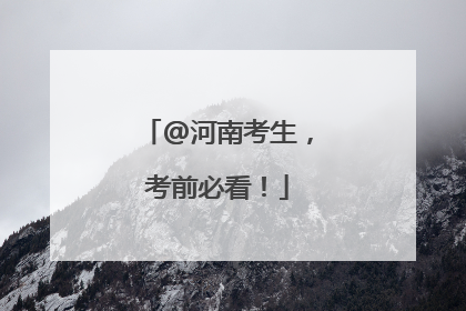 @河南考生，考前必看！