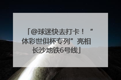 @球迷快去打卡！“体彩世俱杯专列”亮相长沙地铁6号线