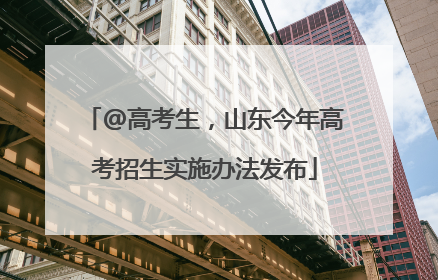 @高考生，山东今年高考招生实施办法发布