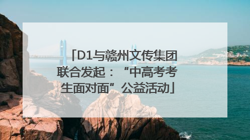 D1与赣州文传集团联合发起：“中高考考生面对面”公益活动