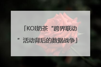 KOI奶茶“跨界联动”活动背后的数据战争