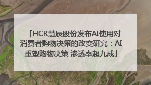 HCR慧辰股份发布AI使用对消费者购物决策的改变研究：AI重塑购物决策 渗透率超九成