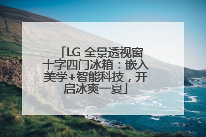 LG 全景透视窗十字四门冰箱：嵌入美学+智能科技，开启冰爽一夏