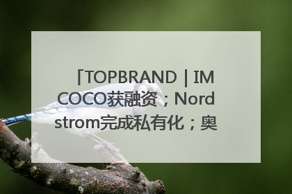 TOPBRAND｜IMCOCO获融资；Nordstrom完成私有化；奥利奥联名赛琳娜；Zara母公司高管洗牌