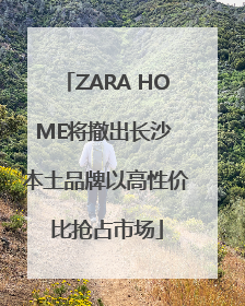 ZARA HOME将撤出长沙 本土品牌以高性价比抢占市场